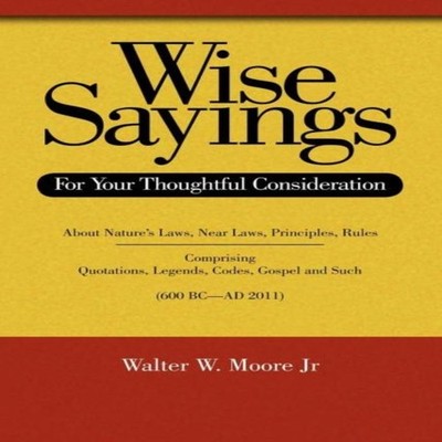 Wise Sayings For Your Thoughtful Consideration Walter W. Moore Pa