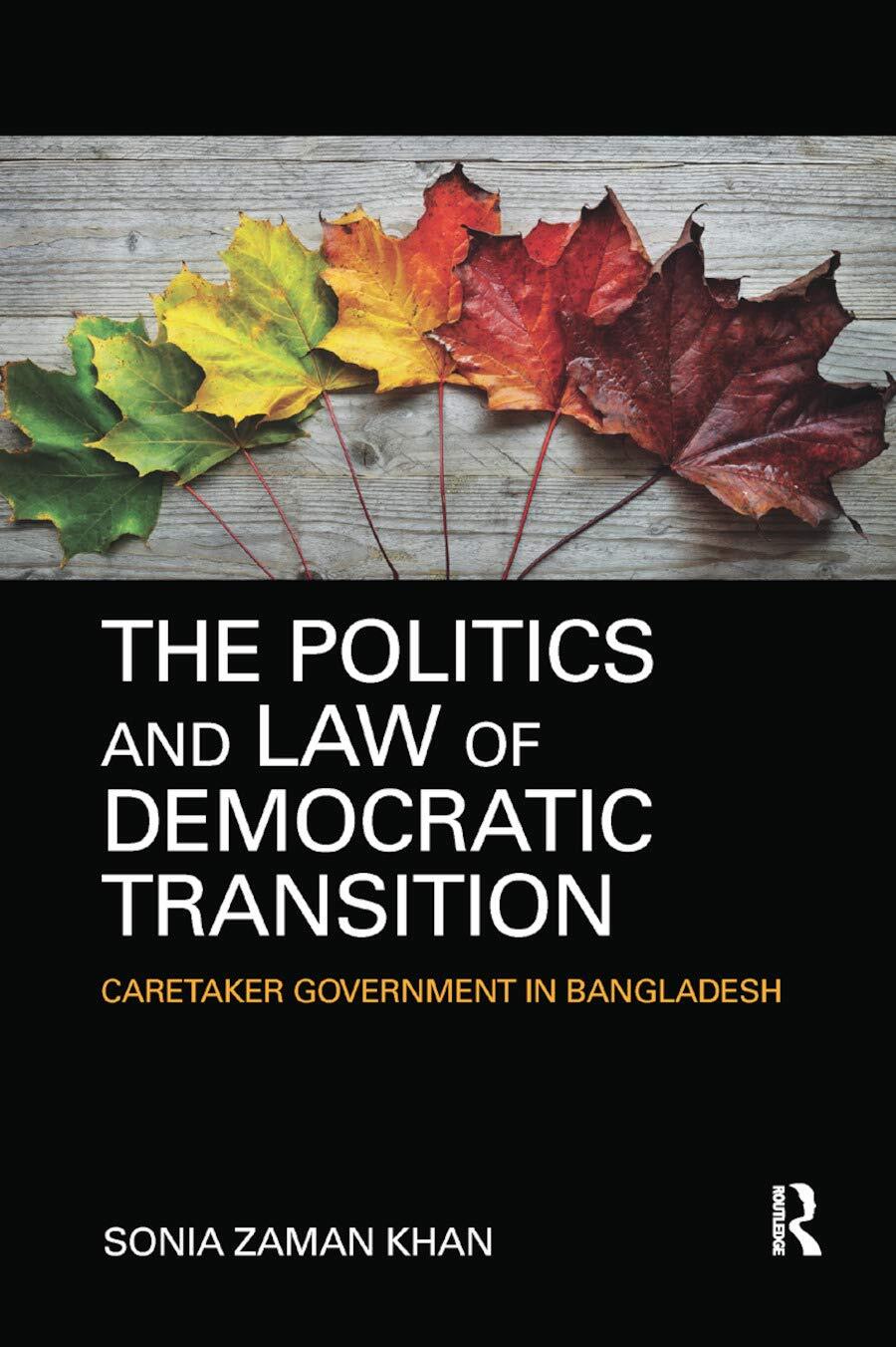 The Politics and Law of Democratic Transition Caretaker Government in Bangladesh