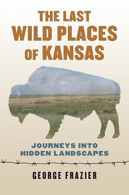 The Last Wild Places of Kansas: Journeys Into Hidden Landscapes by Frazier: Used
