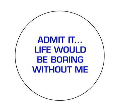 Admit It Life Would Be Boring Without Me   2.25   Pinback Button Pin Badge