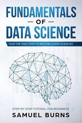 Fundamentals of Data Science: Take the first Step to Become a Data Scientist by