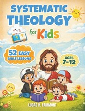 Systematic Theology for Kids: 52 Simple Bible Lessons to Help Children Ages 7  12