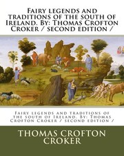 Fairy legends and traditions of the south of Ireland. By: Thomas Crofton Cro...