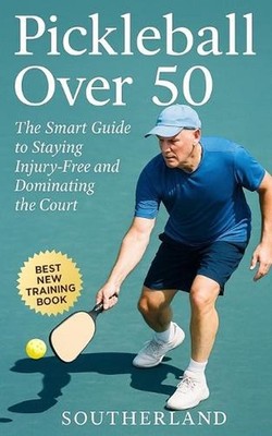Pickleball Over 50: The Smart Guide to Staying Injury-Free and Dominating the Co