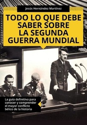 Todo lo que debe saber sobre la Segunda Guerra Mundial: La gu?a definitiva para