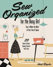 Sew Organized for the Busy Girl: - Tips to Make the Most of Your Time & Space -
