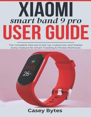 Xiaomi Smart Band 9 Pro User Guide: The Complete Manual to Set Up, Customize, an