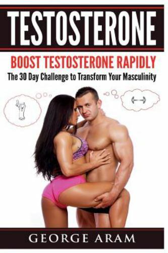 Testosterone : Boost Testosterone Rapidly - the 30 Day Challenge to Transform...