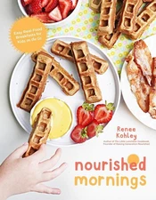 Nourished Mornings: Easy Real-Food Breakfasts for Kids on the Go by Renee Kohley