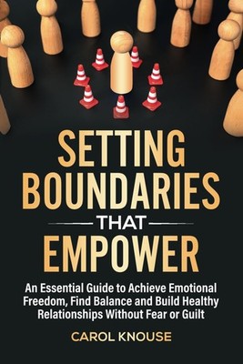 Setting Boundaries That Empower: An Essential Guide to Achieve Emotional Freedom