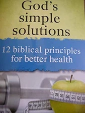 God's Simple Solutions 12 Biblical Principles for Better Health n