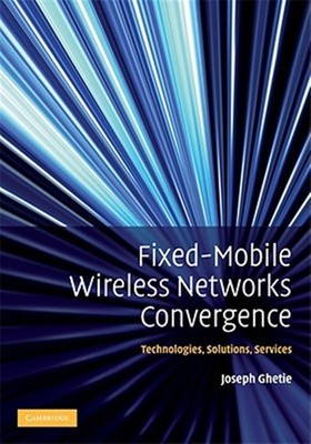 Fixed-Mobile Wireless Network Convergence : Technologies, Solutions, Services...