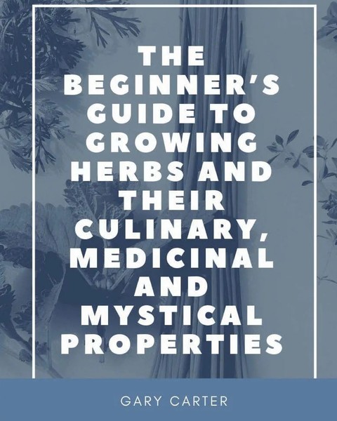 Gary Carter | The Beginner's Guide To Growing Herbs And Their Culinary,...-image