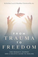 From Trauma To Freedom | One Woman's Journey And A Holistic Guide For Healing