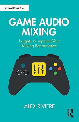 Game Audio Mixing: Insights to Improve Your Mixing Perf - Paperback NEW Riviere,