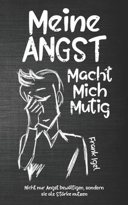 Meine Angst macht mich mutig: Nicht nur Angst bew?ltigen, sondern sie als St?rke