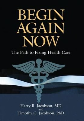 Begin Again Now: The Path to Fixing Healthcare by Harry R Jacobson: Used