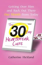 The 30-Day Heartbreak Cure: Getting Over Him and Back Out There One Month from T
