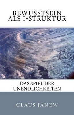 Bewusstsein als I-Struktur: Das Spiel der Unendlichkeiten by Claus Janew (German