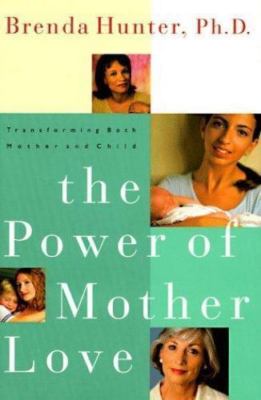 The Power of Mother Love: Transforming Both Mother and Child by Brenda Hunter
