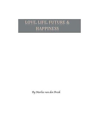 Love, Life, Future and Happiness, M. B. Van Den Broek, Marlies Van Den Broek