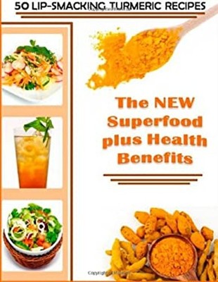 50 Lip-Smacking Turmeric Recipes : The New Superfood Plus Health