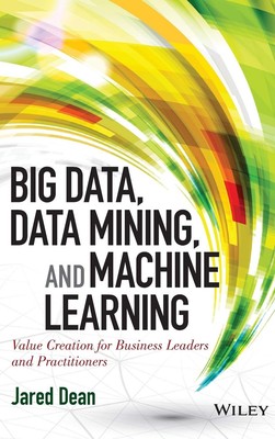 Big Data, Data Mining, and Machine Learning: Value Creation for Business Lea...