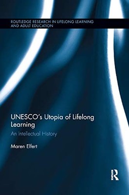 UNESCO s Utopia of Lifelong Learning: An Intellectual History by Maren Elfert