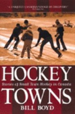 Hockey Towns: Stories Of Small Town Hockey In Canada by William Boyd