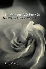 THE RAIMENT WE PUT ON: NEW & SELECTED POEMS 2006-2018 By Kelly Cherry BRAND NEW