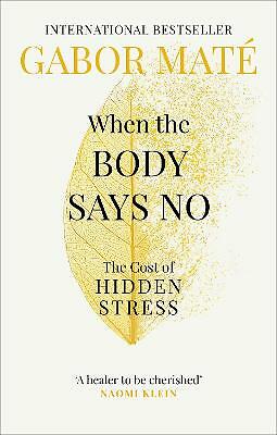 When the Body Says No: The Cost of Hidden Stress by Dr Gabor Mate (Paperback,...