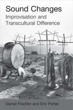 Sound Changes: Improvisation and Transcultural Difference by Daniel Fischlin