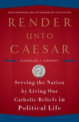 Render Unto Caesar: Serving the Nation by Living Our Catholic Beliefs in Politi