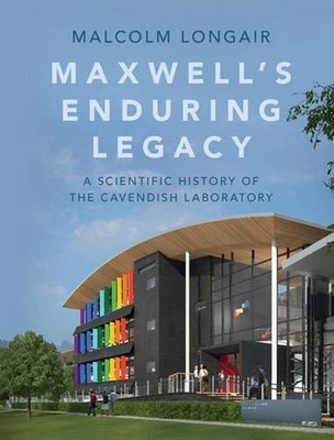 Maxwell's Enduring Legacy: A Scientific History of the Cavendish Laboratory by M