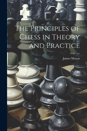 The Principles of Chess in Theory and Practice by James Mason ...