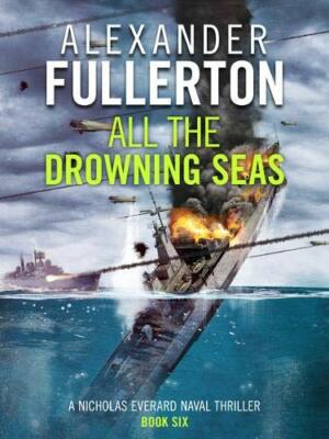 All the Drowning Seas: 6 (Nicholas Everard Naval Thrillers) by Fullerton New..