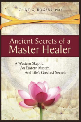 Ancient Secrets of a Master Healer: A Western Skeptic,  -  NEW Clint G Rogers 20