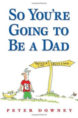 So You're Going To Be a Dad by Peter Downey