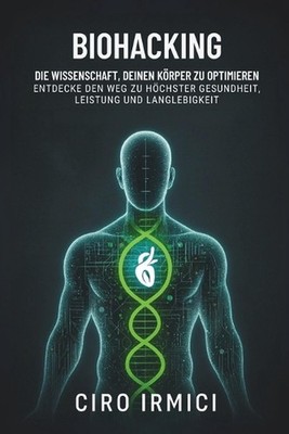 Biohacking: Die Wissenschaft, deinen K?rper zu optimieren - Entdecke den Weg zu 