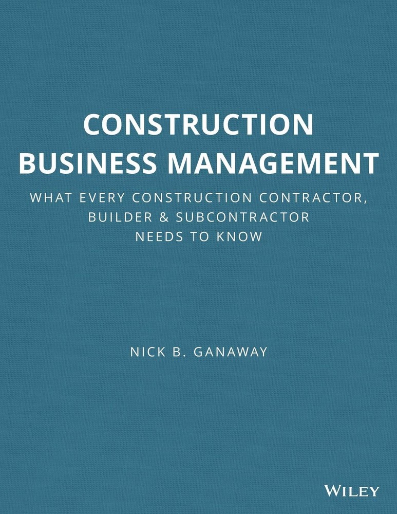 Construction Business Management: What Every Construction Contractor, Builde...