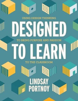 Designed to Learn: Using Design Thinking to Bring Purpose and Passion to the Cla