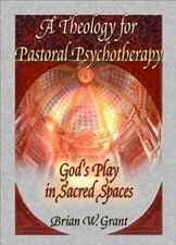 A Theology for Pastoral Psychotherapy: God's Play in Sacred Spaces by Richard L.