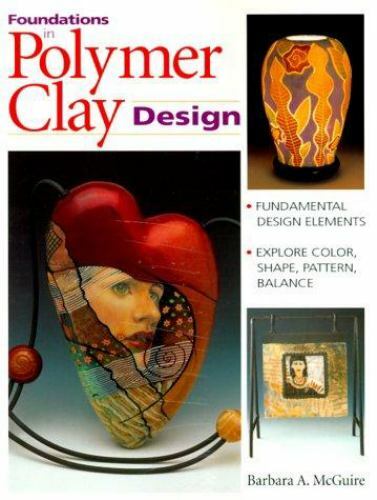 Foundations in Polymer Clay Design by Barbara A. McGuire (1999, Trade Paperback)