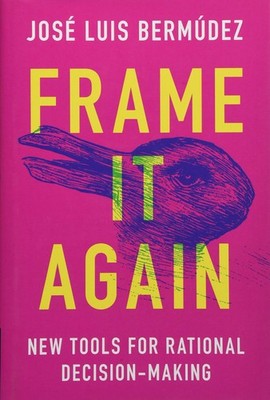Frame It Again: New Tools for Rational Decision-Making by Berm�dez