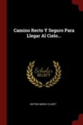 CAMINO RECTO Y SEGURO PARA LLEGAR AL CIELO... (SPANISH By Antoni Maria Claret