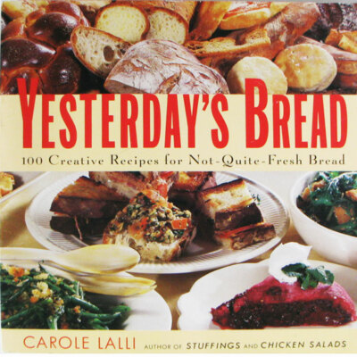 Yesterday's Bread, Carole Lalli 100 Creative Recipes for Not-Quite-Fresh Bread
