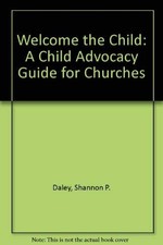 Welcome the Child: A Child Advocacy Guide for Churches by Daley, Shannon P.