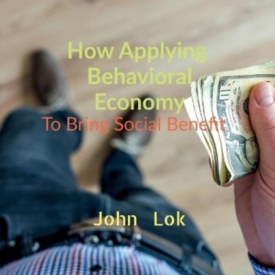 John Lok How Applying Behavioral Economy To Bring Social Benefit (Paperback)