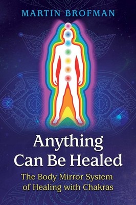 Anything Can Be Healed: The Body Mirror System of Healing with Chakras by Martin