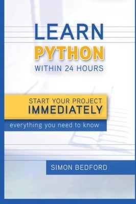 PYTHON: LEARN PYTHON WITHIN 24 HOURS-START YOUR PROJECT By Simon Bedford **NEW**